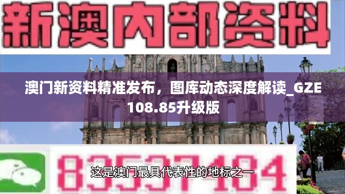 澳門(mén)新資料精準(zhǔn)發(fā)布，圖庫(kù)動(dòng)態(tài)深度解讀_GZE108.85升級(jí)版