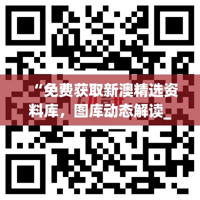 “免費(fèi)獲取新澳精選資料庫(kù)，圖庫(kù)動(dòng)態(tài)解讀_激勵(lì)版ZKC980.6”