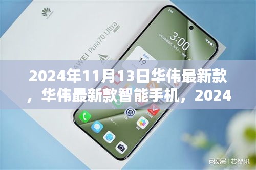 華偉最新款智能手機發(fā)布，科技之光閃耀于2024年11月13日