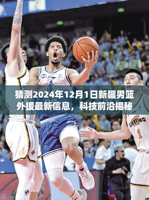 科技引領籃球新時代，揭秘新疆男籃外援最新動態(tài)，預測2024年12月1日新援動態(tài)