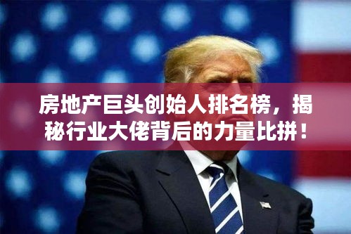 房地產(chǎn)巨頭創(chuàng)始人排名榜，揭秘行業(yè)大佬背后的力量比拼！