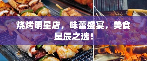 燒烤明星店，味蕾盛宴，美食星辰之選！