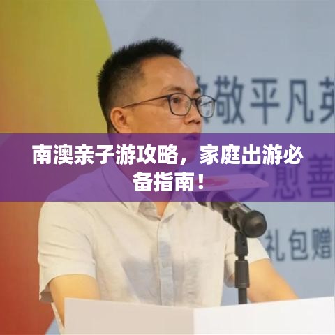 南澳親子游攻略，家庭出游必備指南！