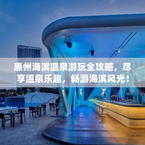 惠州海濱溫泉游玩全攻略，盡享溫泉樂趣，暢游海濱風(fēng)光！