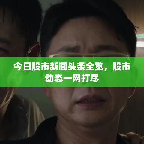 今日股市新聞?lì)^條全覽，股市動(dòng)態(tài)一網(wǎng)打盡