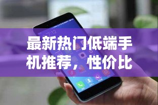 最新熱門低端手機推薦，性價比之選！