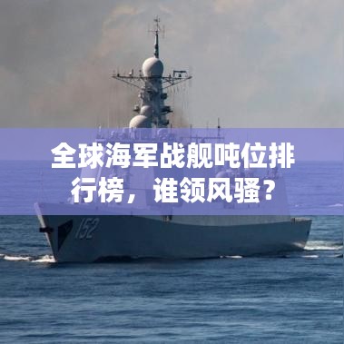 全球海軍戰(zhàn)艦噸位排行榜，誰領風騷？