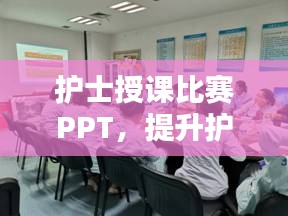 護士授課比賽PPT，提升護理教育質(zhì)量的關鍵工具