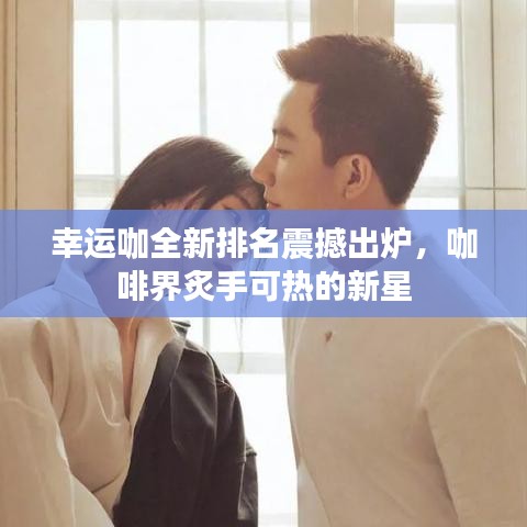幸運(yùn)咖全新排名震撼出爐，咖啡界炙手可熱的新星