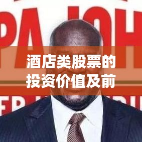 酒店類(lèi)股票的投資價(jià)值及前景深度解析