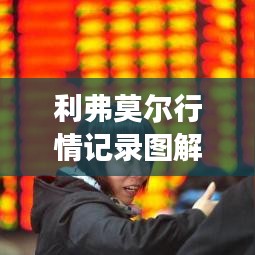 利弗莫爾行情記錄圖解，深度解析市場(chǎng)走勢(shì)，掌握投資先機(jī)！