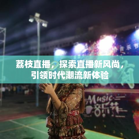 荔枝直播，探索直播新風尚，引領時代潮流新體驗