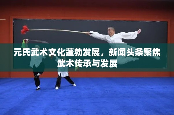 元氏武術文化蓬勃發(fā)展，新聞頭條聚焦武術傳承與發(fā)展