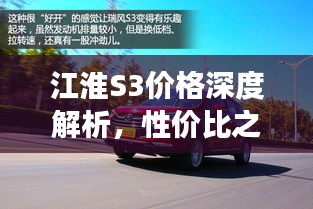 江淮S3價格深度解析，性價比之選還是市場新星？