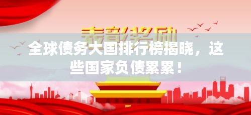 全球債務(wù)大國(guó)排行榜揭曉，這些國(guó)家負(fù)債累累！