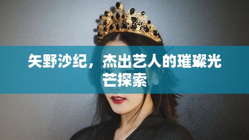 矢野沙紀，杰出藝人的璀璨光芒探索