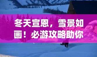 冬天宣恩，雪景如畫！必游攻略助你暢游冬日仙境