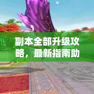 副本全部升級攻略，最新指南助你輕松通關(guān)！