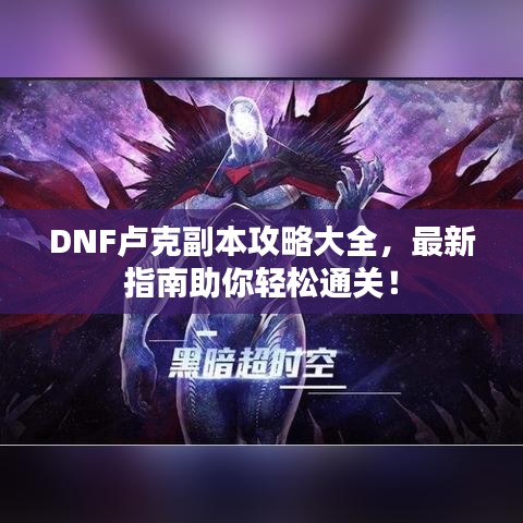 DNF盧克副本攻略大全，最新指南助你輕松通關(guān)！