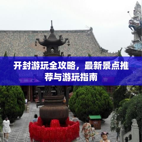 開封游玩全攻略，最新景點(diǎn)推薦與游玩指南
