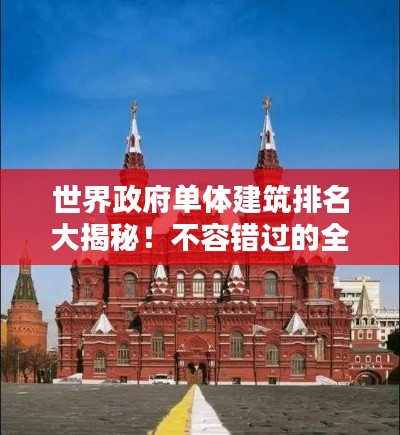 世界政府單體建筑排名大揭秘！不容錯過的全球地標建筑榜單