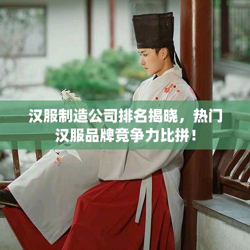 漢服制造公司排名揭曉，熱門漢服品牌競爭力比拼！