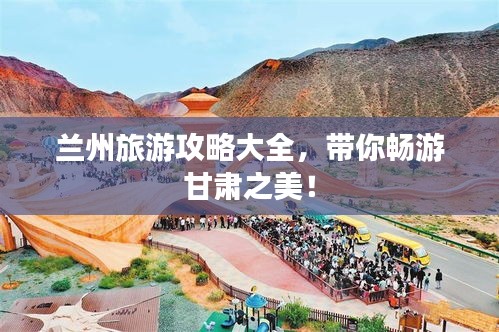 蘭州旅游攻略大全，帶你暢游甘肅之美！
