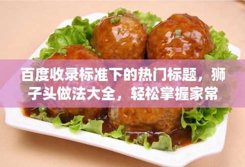 百度收錄標準下的熱門標題，獅子頭做法大全，輕松掌握家常美食制作技巧！