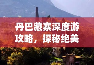 丹巴藏寨深度游攻略，探秘絕美風光與獨特文化