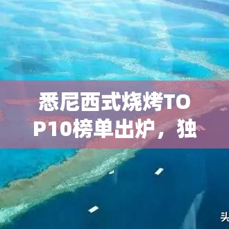 悉尼西式燒烤TOP10榜單出爐，獨(dú)特美食之旅不容錯(cuò)過(guò)