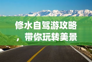 修水自駕游攻略，帶你玩轉(zhuǎn)美景，盡享自駕樂趣！