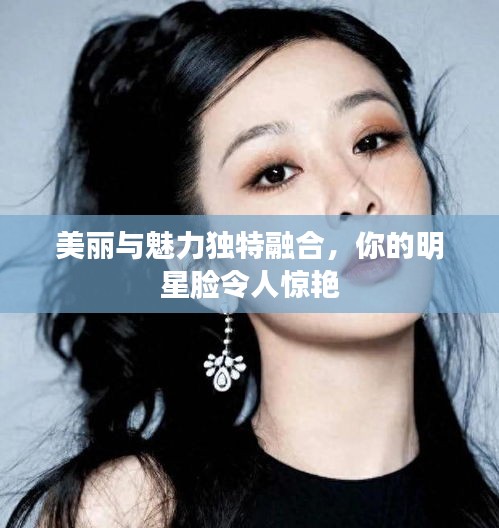 美麗與魅力獨特融合，你的明星臉令人驚艷