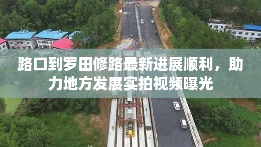 路口到羅田修路最新進(jìn)展順利，助力地方發(fā)展實(shí)拍視頻曝光