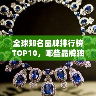 全球知名品牌排行榜TOP10，哪些品牌獨(dú)占鰲頭？