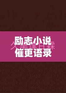 勵(lì)志小說(shuō)催更語(yǔ)錄，激發(fā)你的無(wú)限潛能，持續(xù)前行！