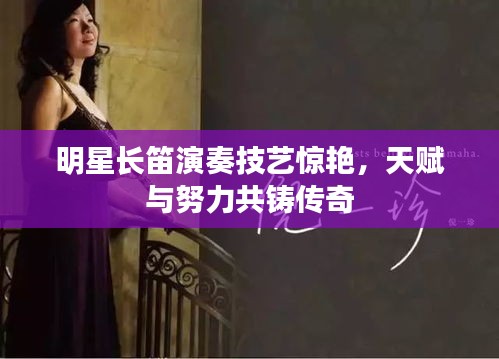 明星長笛演奏技藝驚艷，天賦與努力共鑄傳奇