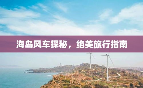 海島風(fēng)車探秘，絕美旅行指南